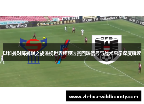 以科曼对阵曼联之战透视世界杯预选赛回暖信号与战术启示深度解读