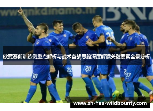 欧冠赛前训练侧重点解析与战术备战思路深度解读关键要素全景分析