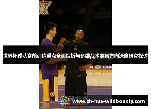 世界杯球队赛前训练重点全面解析与多维战术准备方向深度研究探讨