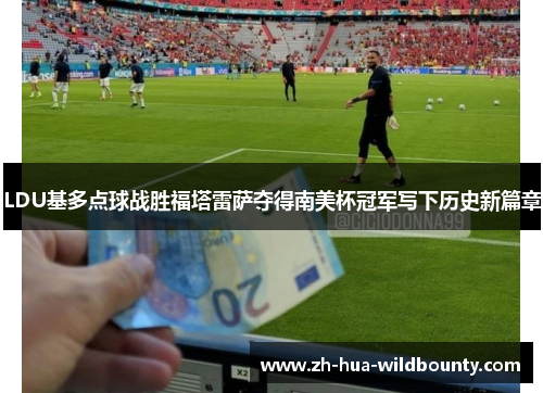 LDU基多点球战胜福塔雷萨夺得南美杯冠军写下历史新篇章