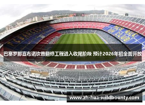 巴塞罗那宣布诺坎普翻修工程进入收尾阶段 预计2026年初全面开放