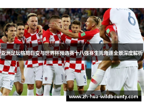 亚洲足坛格局巨变与世界杯预选赛十八强赛生死角逐全景深度解析