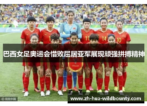 巴西女足奥运会惜败屈居亚军展现顽强拼搏精神 巴西女足奥运会惜败屈居亚军展现顽强拼搏精神