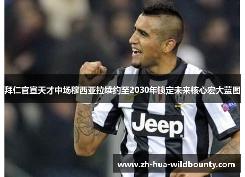 拜仁官宣天才中场穆西亚拉续约至2030年锁定未来核心宏大蓝图