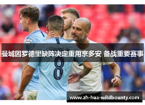 曼城因罗德里缺阵决定重用京多安 备战重要赛事