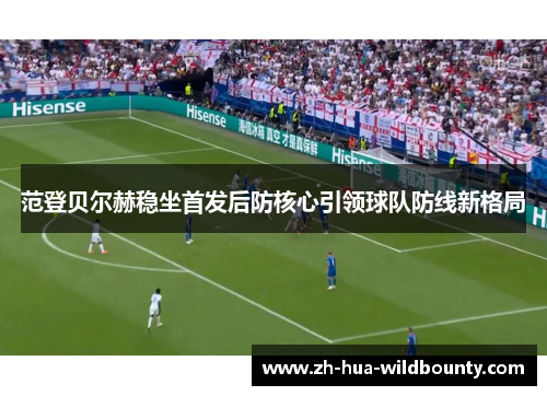 范登贝尔赫稳坐首发后防核心引领球队防线新格局