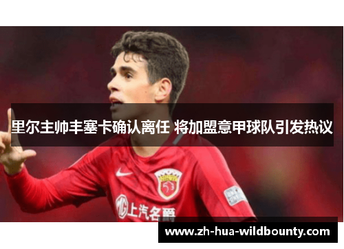 里尔主帅丰塞卡确认离任 将加盟意甲球队引发热议