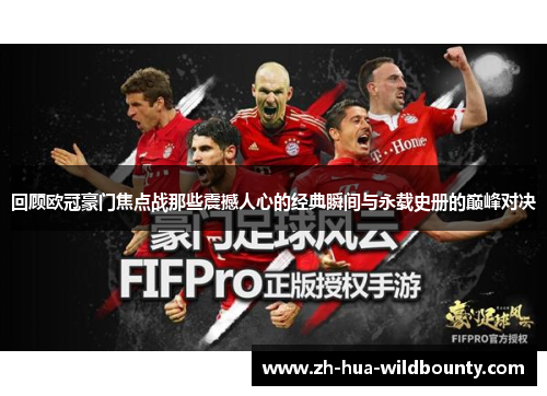 回顾欧冠豪门焦点战那些震撼人心的经典瞬间与永载史册的巅峰对决
