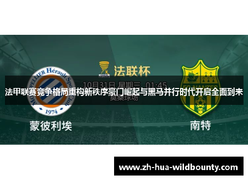 法甲联赛竞争格局重构新秩序豪门崛起与黑马并行时代开启全面到来