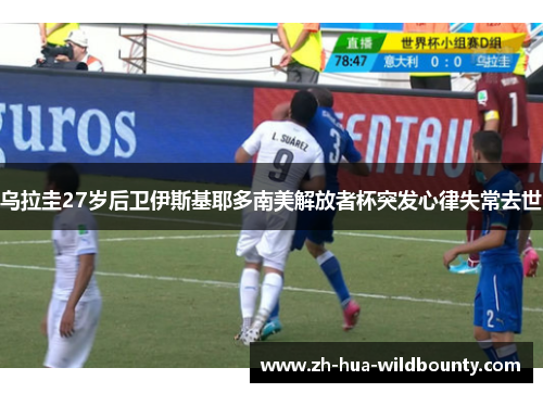 乌拉圭27岁后卫伊斯基耶多南美解放者杯突发心律失常去世