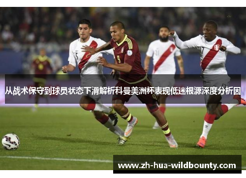 从战术保守到球员状态下滑解析科曼美洲杯表现低迷根源深度分析因 从战术保守到球员状态下滑解析科曼美洲杯表现低迷根源深度分析因
