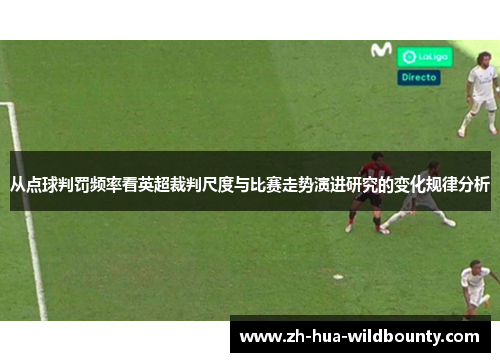 从点球判罚频率看英超裁判尺度与比赛走势演进研究的变化规律分析 从点球判罚频率看英超裁判尺度与比赛走势演进研究的变化规律分析