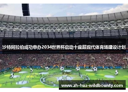 沙特阿拉伯成功申办2034世界杯启动十座超现代体育场建设计划